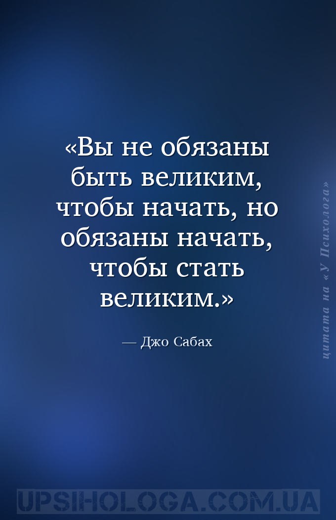 Вы не обязаны быть великим, чтобы начать, но обязаны начать, чтобы стать ве... — Джо Сабах