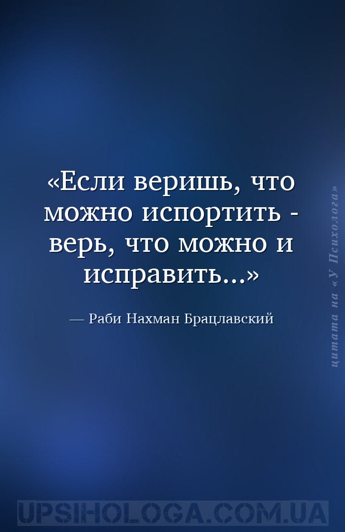 Если веришь, что можно испортить - верь, что можно и исправить... — Раби Нахман Брацлавский