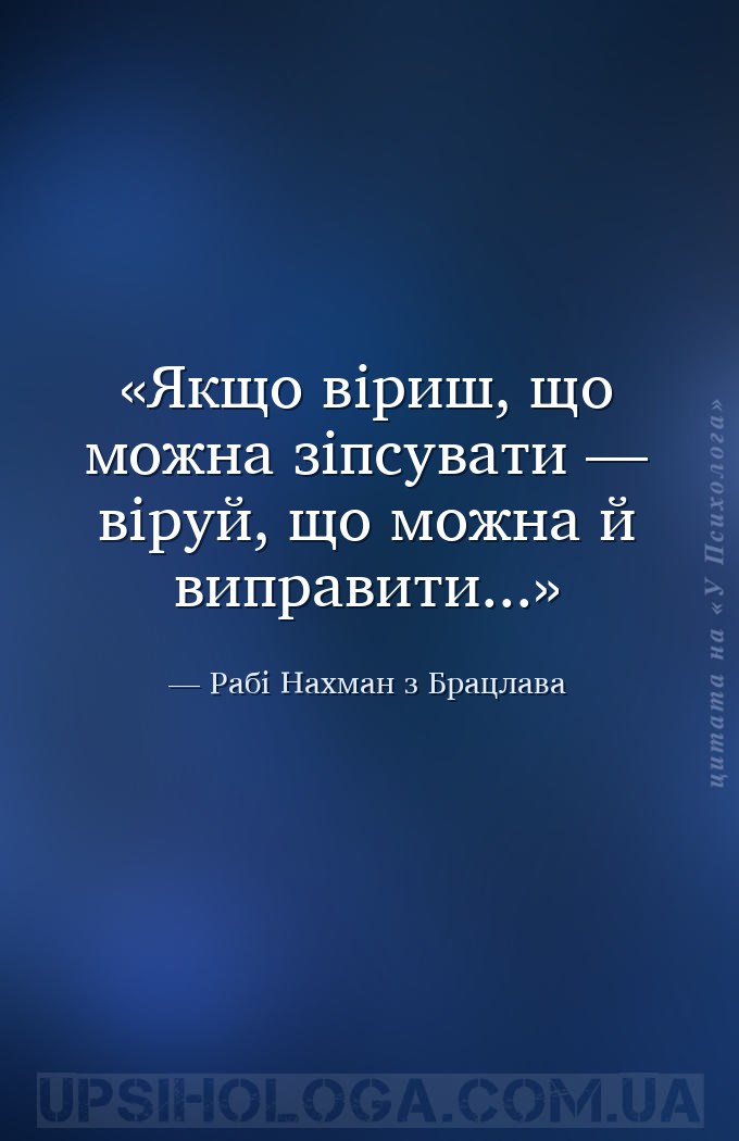 Якщо віриш, що можна зіпсувати — віруй, що можна й виправити... — Рабі Нахман з Брацлава