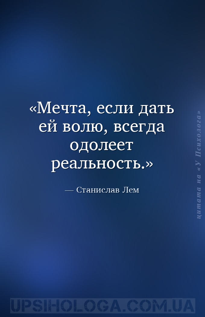 Мечта, если дать ей волю, всегда одолеет реальность. — Станислав Лем