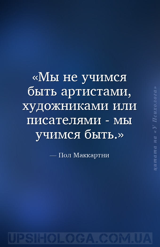 Мы не учимся быть артистами, художниками или писателями - мы учимся быть. — Пол Маккартни