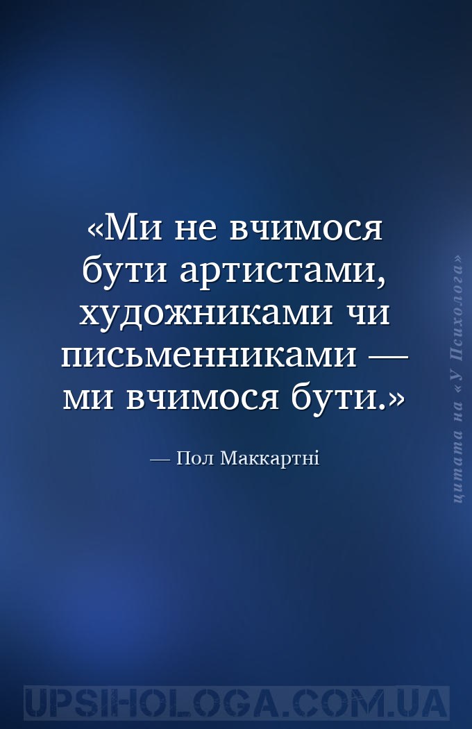 Ми не вчимося бути артистами, художниками чи письменниками — ми вчимося бут... — Пол Маккартні