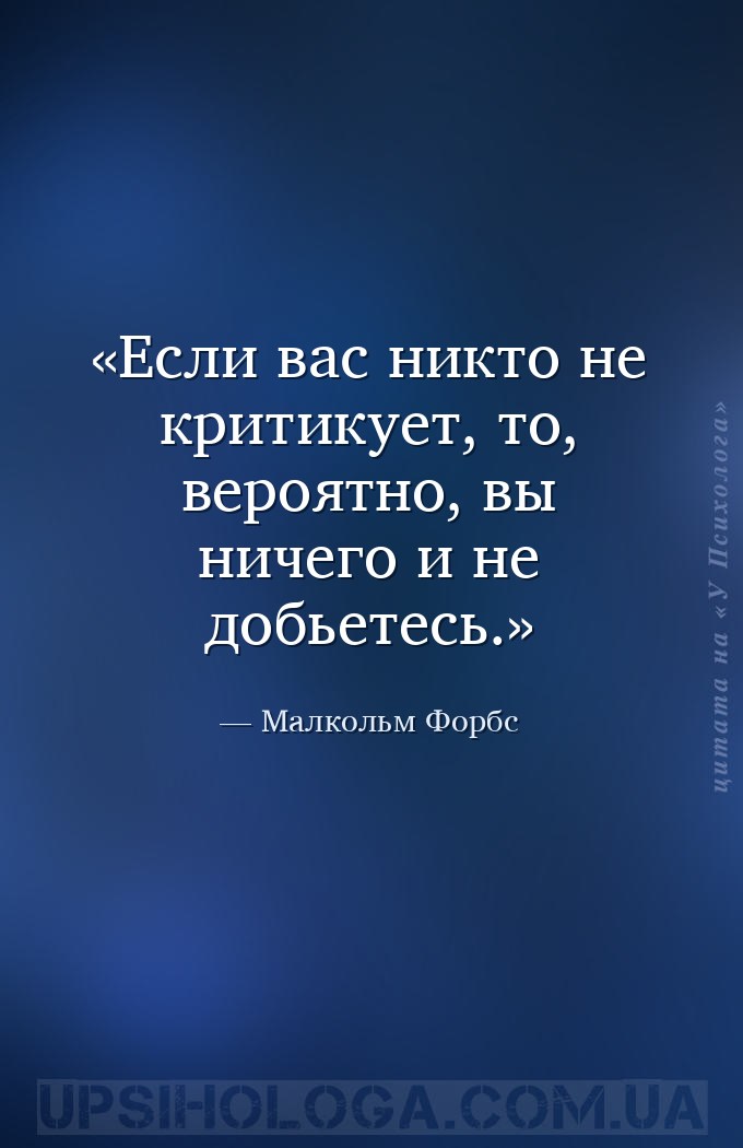 Если вас никто не критикует, то, вероятно, вы ничего и не добьетесь. — Малкольм Форбс