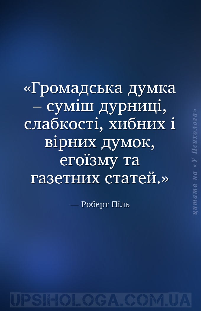 Громадська думка – суміш дурниці, слабкості, хибних і вірних думок, егоїзму... — Роберт Піль