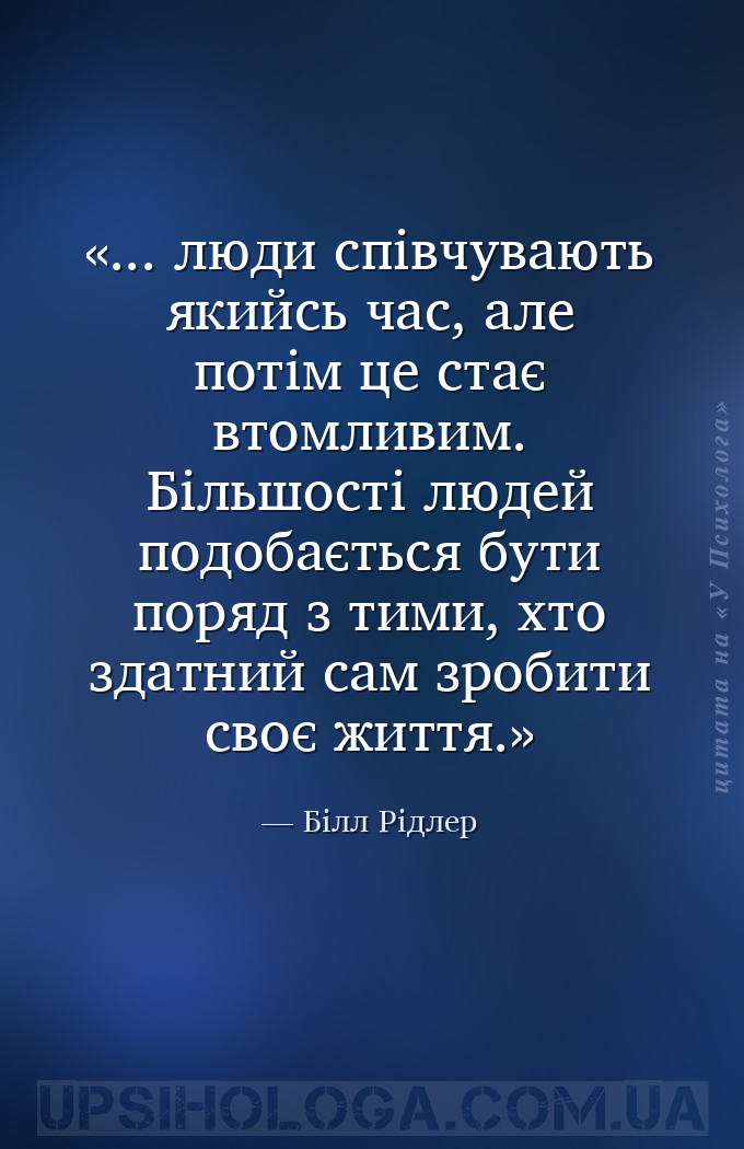 ... люди співчувають якийсь час, але потім це стає втомливим. Більшості люд... — Білл Рідлер