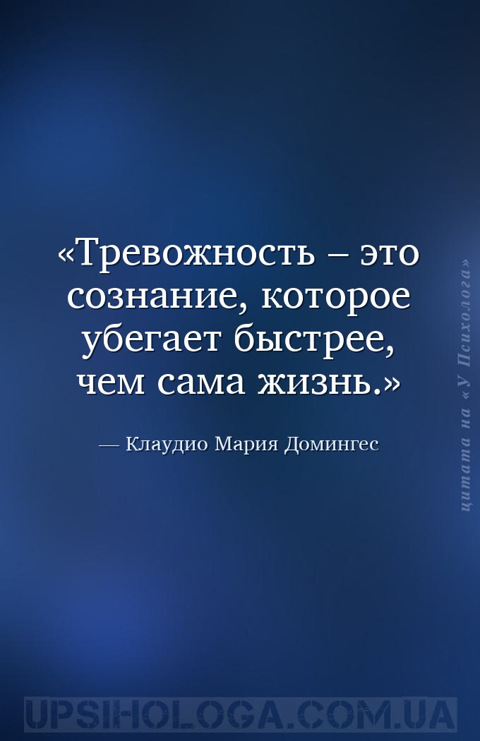Тревожность – это сознание, которое убегает быстрее, чем сама жизнь. — Клаудио Мария Домингес
