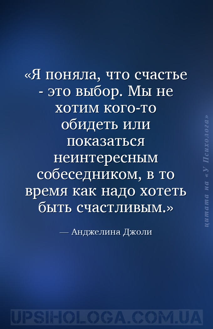 Я поняла, что счастье - это выбор. Мы не хотим кого-то обидеть или показать... — Анджелина Джоли