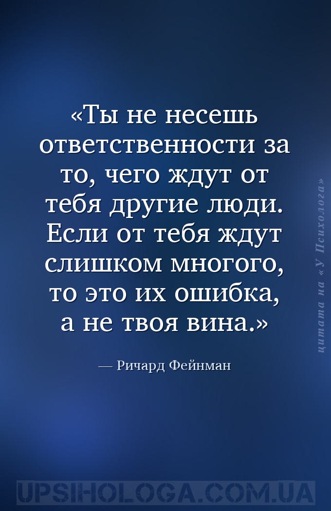 Ты не несешь ответственности за то, чего ждут от тебя другие люди. Если от... — Ричард Фейнман