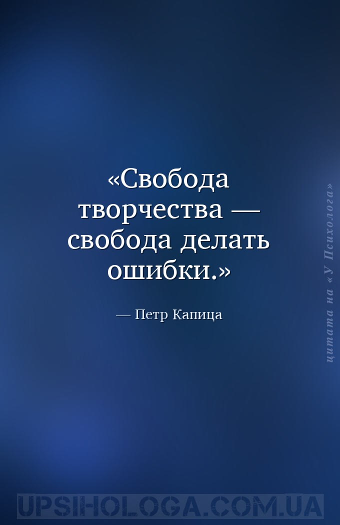 Свобода творчества — свобода делать ошибки. — Петр Капица
