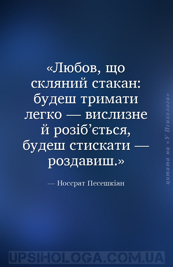 Любов, що скляний стакан:
 будеш тримати легко —
 вислизне й розіб’ється,... — Носсрат Песешкіан