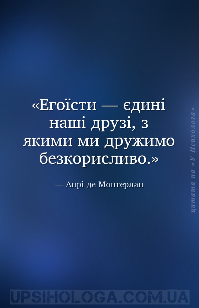 Егоїсти — єдині наші друзі, з якими ми дружимо безкорисливо. — Анрі де Монтерлан