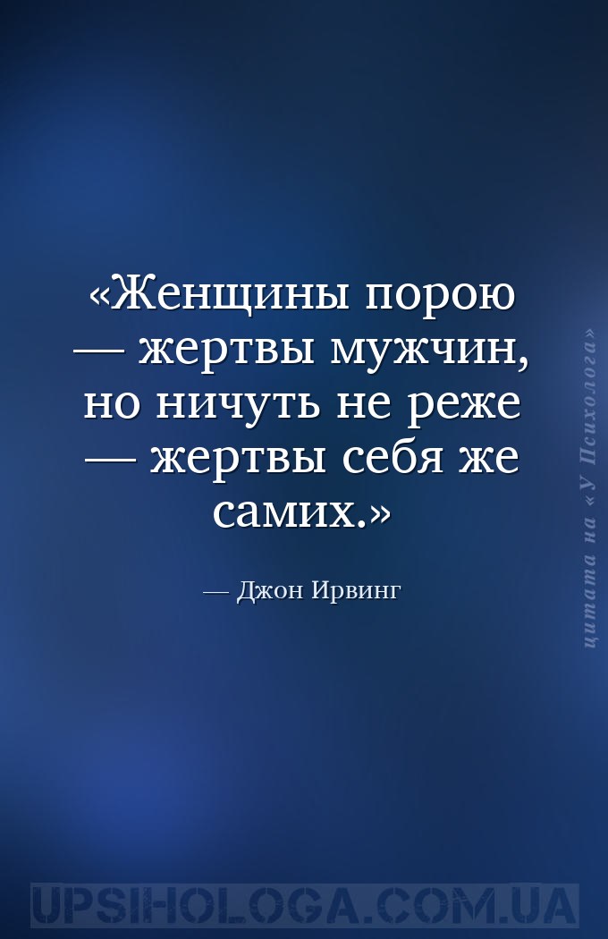 Женщины порою — жертвы мужчин, но ничуть не реже — жертвы себя же самих. — Джон Ирвинг