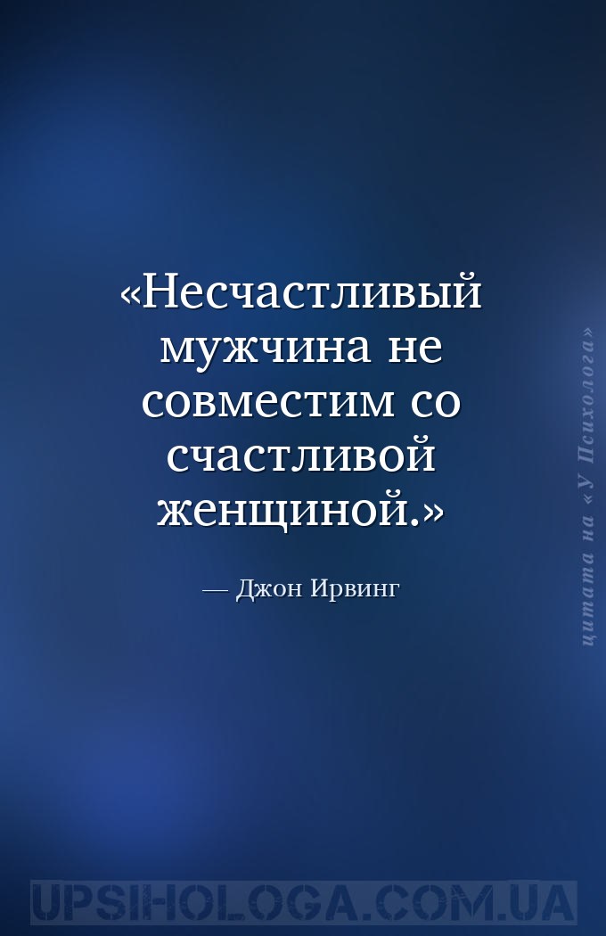 Несчастливый мужчина не совместим со счастливой женщиной. — Джон Ирвинг