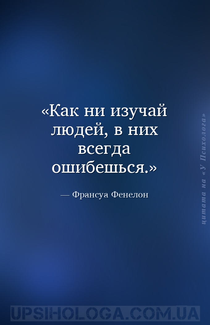 Как ни изучай людей, в них всегда ошибешься. — Франсуа Фенелон