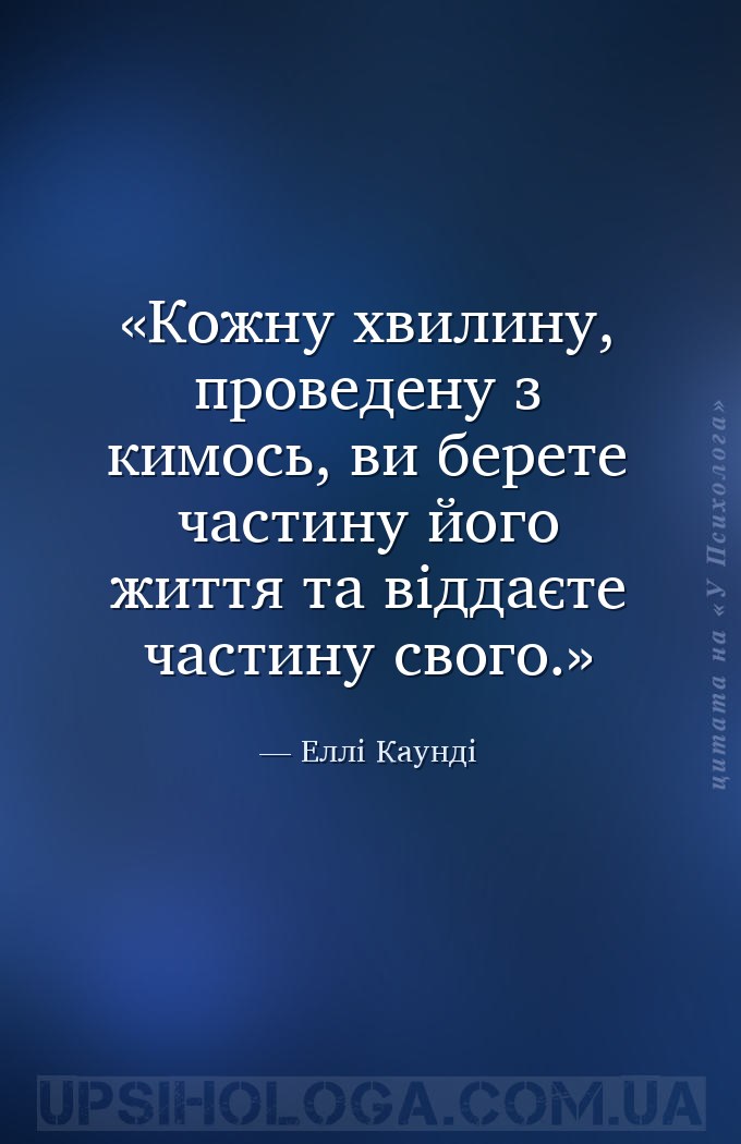 Кожну хвилину, проведену з кимось, ви берете частину його життя та віддаєте... — Еллі Каунді