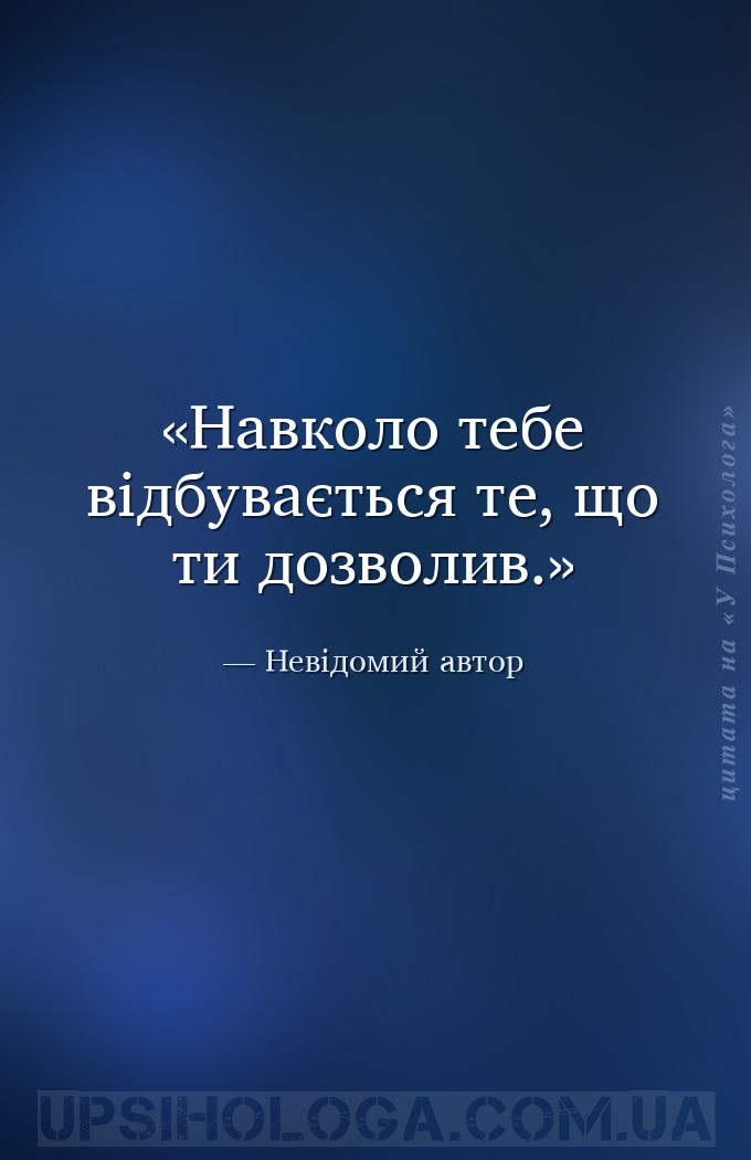 Навколо тебе відбувається те, що ти дозволив. — Невідомий автор