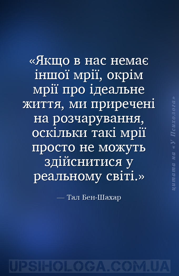 Якщо в нас немає іншої мрії, окрім мрії про ідеальне життя, ми приречені на... — Тал Бен-Шахар