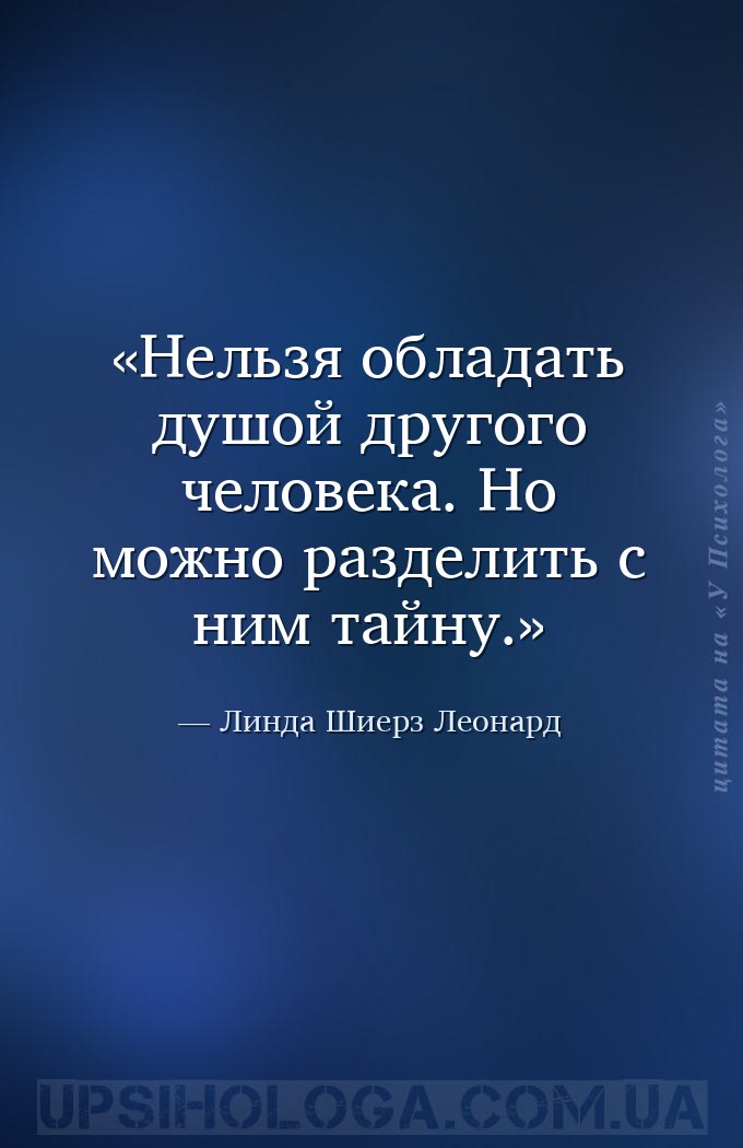 Нельзя обладать душой другого человека. Но можно разделить с ним тайну. — Линда Шиерз Леонард