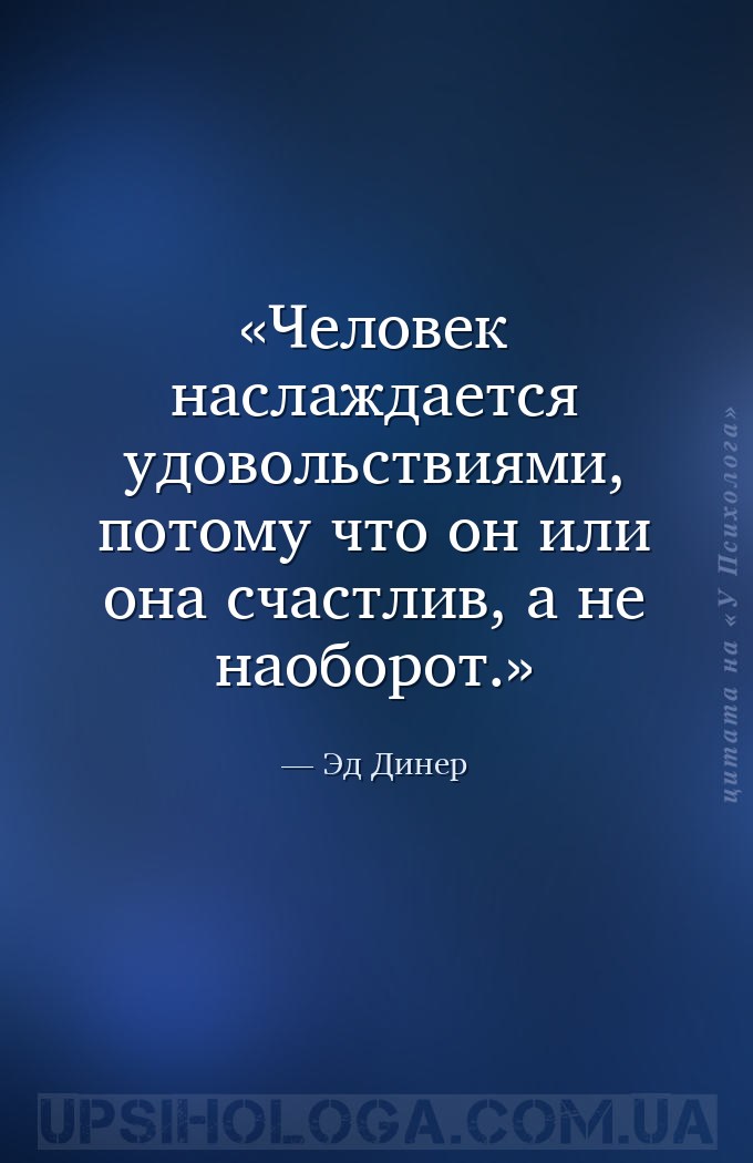 Человек наслаждается удовольствиями, потому что он или она счастлив, а не н... — Эд Динер