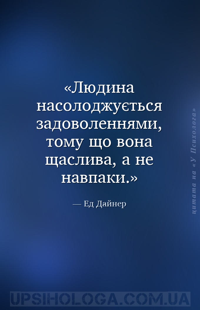 Людина насолоджується задоволеннями, тому що вона щаслива, а не навпаки. — Ед Дайнер