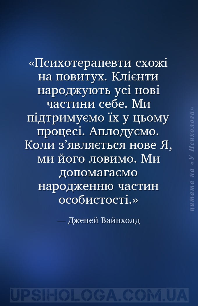 Психотерапевти схожі на повитух. Клієнти народжують усі нові частини себе.... — Дженей Вайнхолд