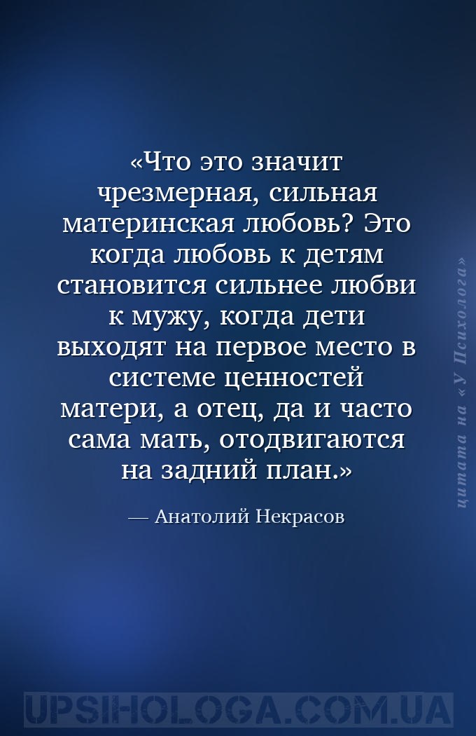 Что это значит чрезмерная, сильная материнская любовь? Это когда любовь к д... — Анатолий Некрасов