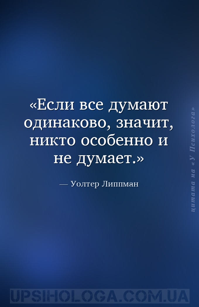 Если все думают одинаково, значит, никто особенно и не думает. — Уолтер Липпман