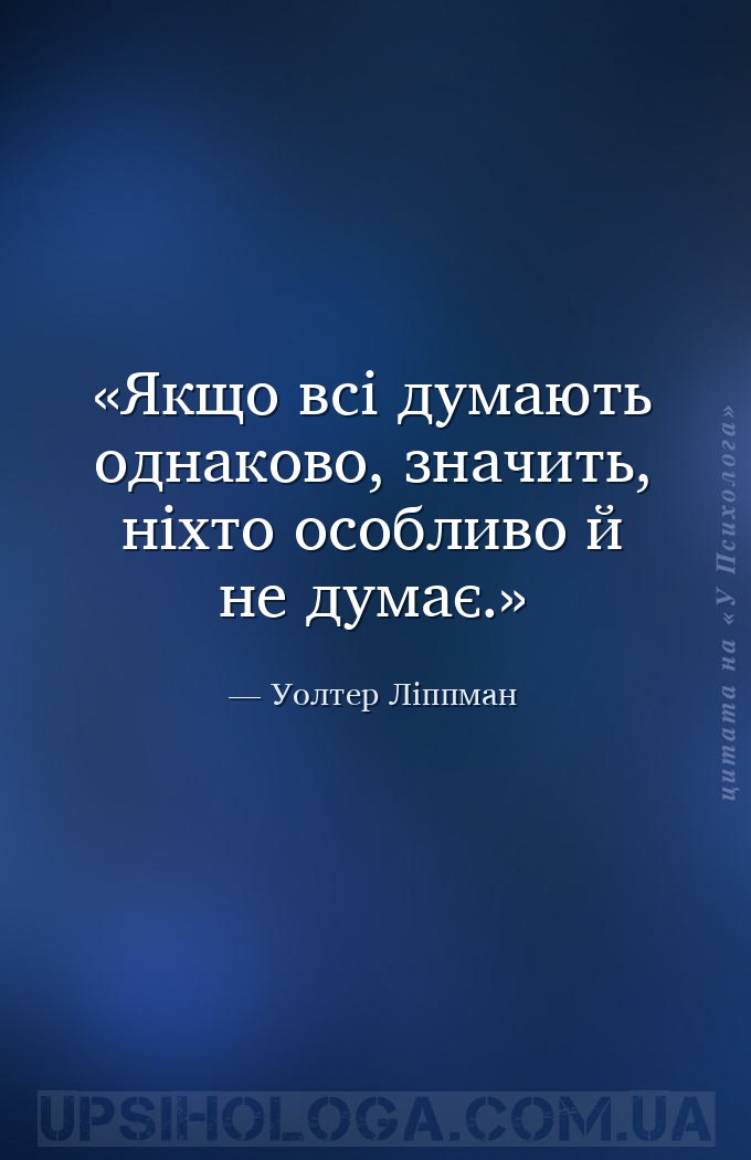 Якщо всі думають однаково, значить, ніхто особливо й не думає. — Уолтер Ліппман