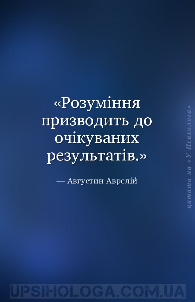 Розуміння призводить до очікуваних результатів. — Августин Аврелій