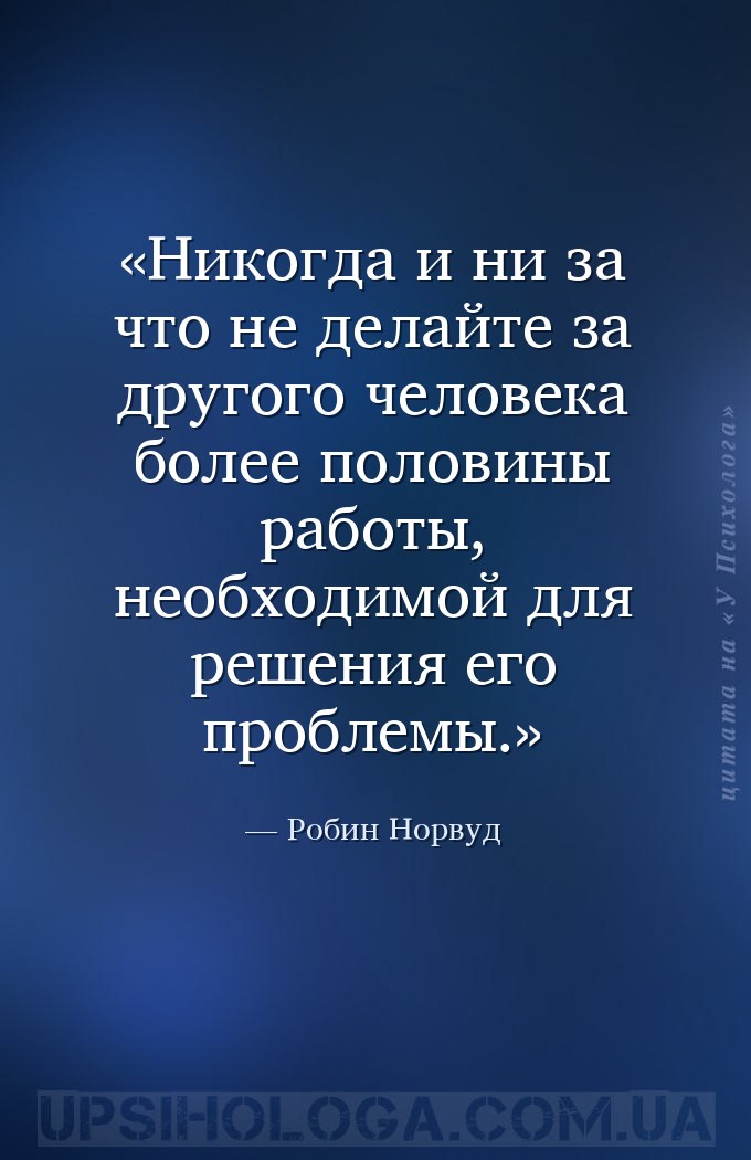 Никогда и ни за что не делайте за другого человека более половины работы, н... — Робин Норвуд