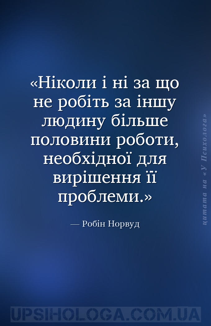 Ніколи і ні за що не робіть за іншу людину більше половини роботи, необхідн... — Робін Норвуд