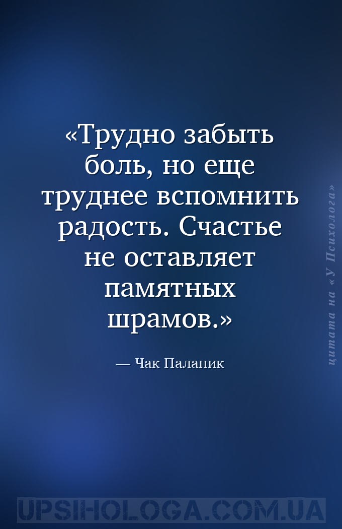 Трудно забыть боль, но еще труднее вспомнить радость. Счастье не оставляет... — Чак Паланик