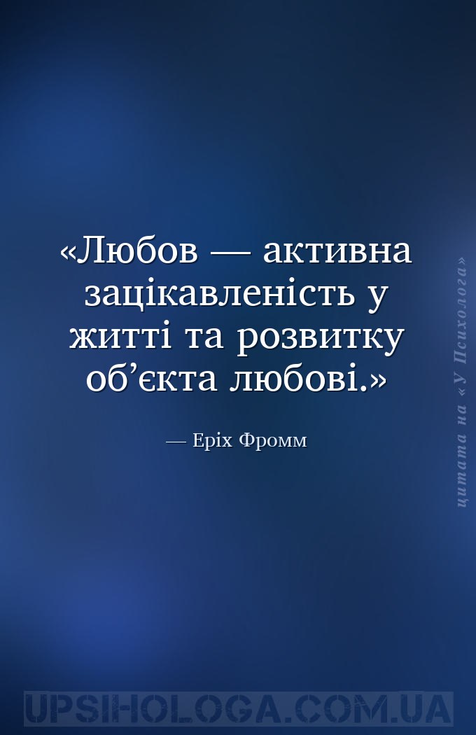 Любов — активна зацікавленість у житті та розвитку об’єкта любові. — Еріх Фромм