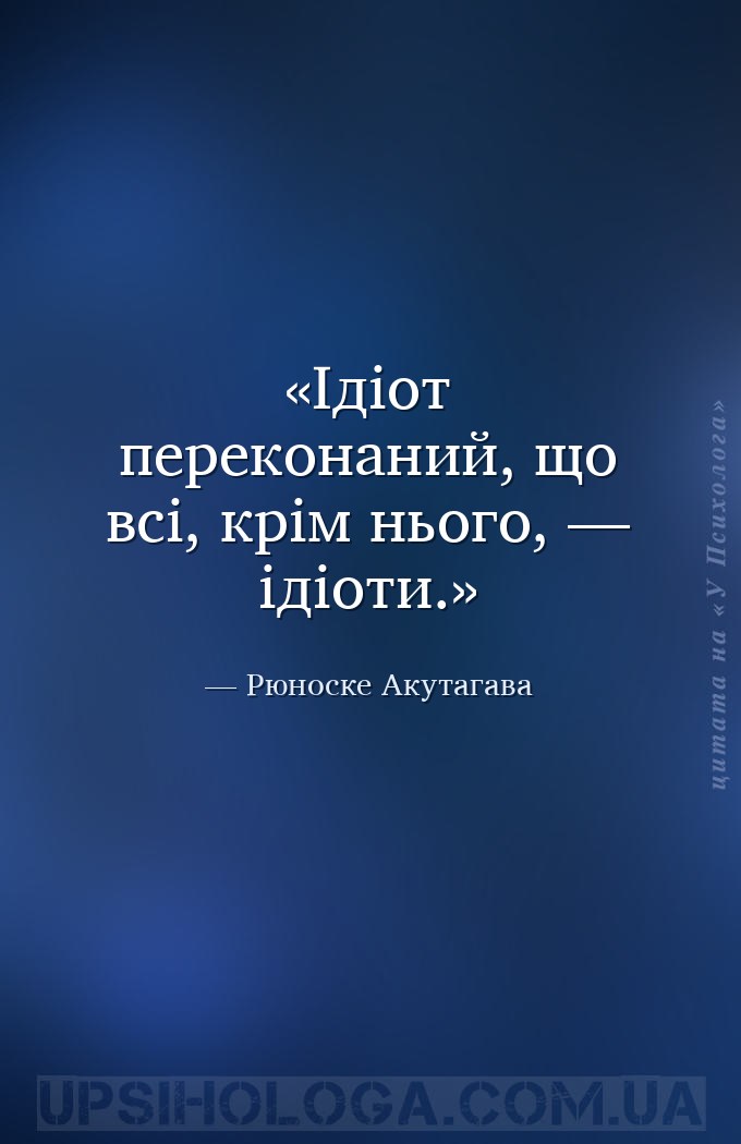 Ідіот переконаний, що всі, крім нього, — ідіоти. — Рюноске Акутагава