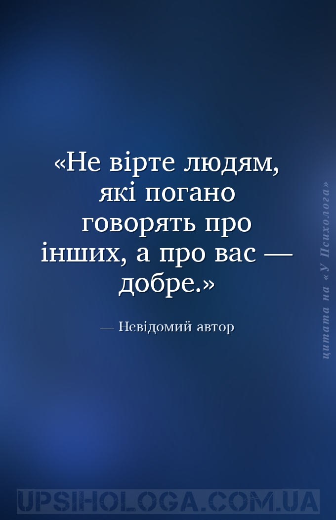 Не вірте людям, які погано говорять про інших, а про вас — добре. — Невідомий автор