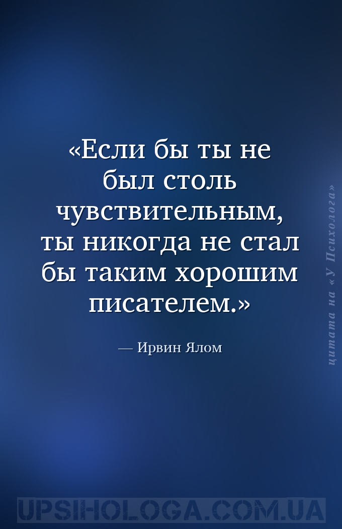Если бы ты не был столь чувствительным, ты никогда  не стал бы таким хороши... — Ирвин Ялом