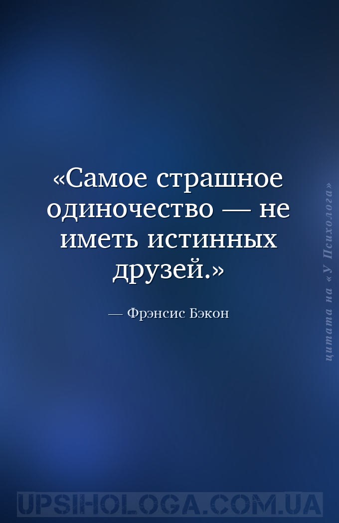 Самое страшное одиночество — не иметь истинных друзей. — Фрэнсис Бэкон