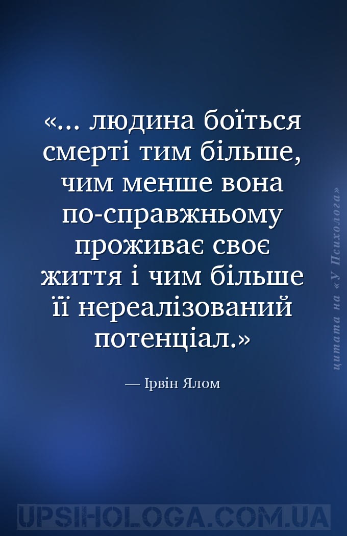 ... людина боїться смерті тим більше, чим менше вона по-справжньому прожива... — Ірвін Ялом