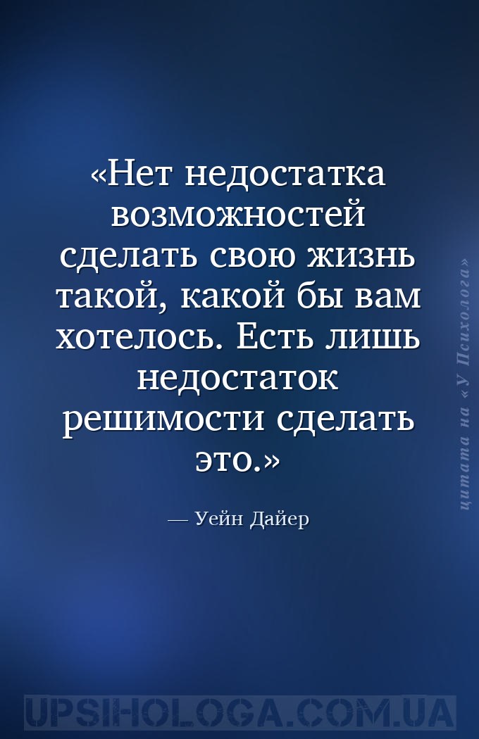 Нет недостатка возможностей сделать свою жизнь такой, какой бы вам хотелось... — Уейн Дайер