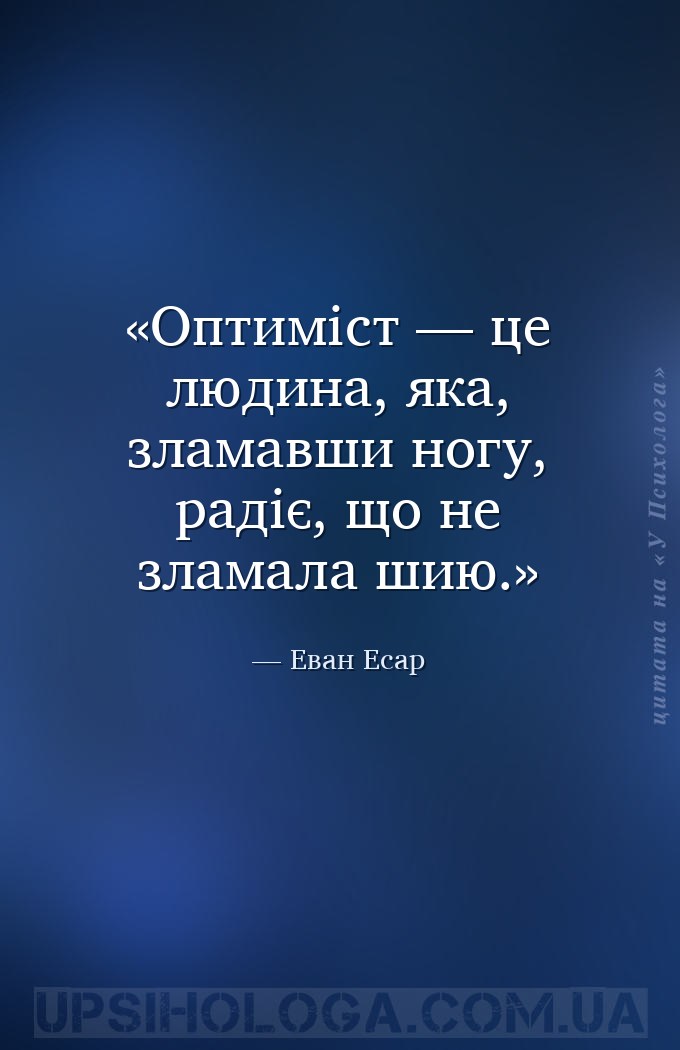 Оптиміст — це людина, яка, зламавши ногу, радіє, що не зламала шию. — Еван Есар