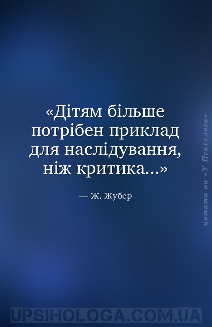 Дітям більше потрібен приклад для наслідування, ніж критика... — Ж. Жубер