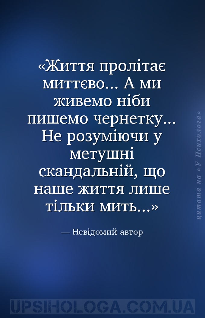 Життя пролітає миттєво... А ми живемо ніби пишемо чернетку...
Не розуміючи... — Невідомий автор