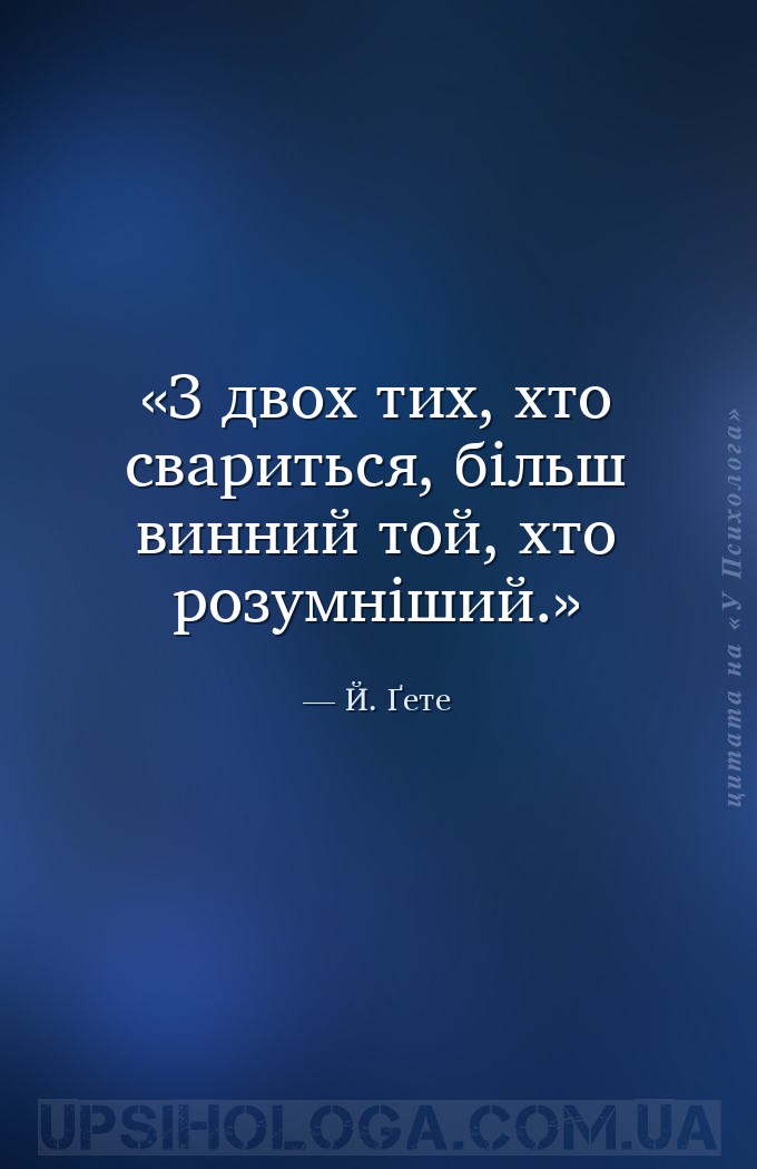 З двох тих, хто свариться, більш винний той, хто розумніший. — Й. Ґете