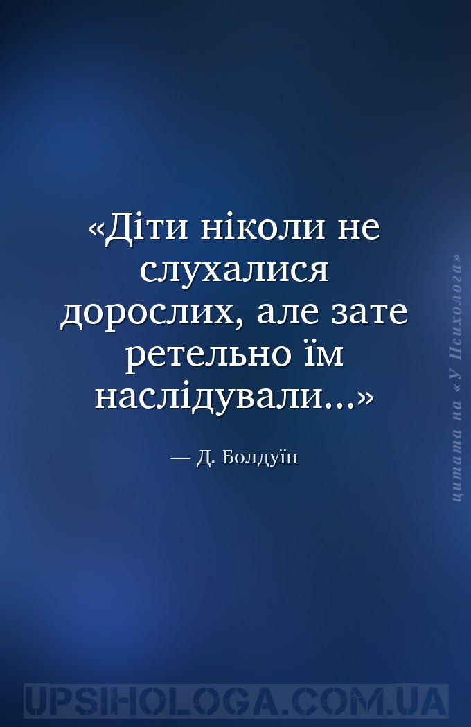 Діти ніколи не слухалися дорослих, але зате ретельно їм наслідували... — Д. Болдуїн