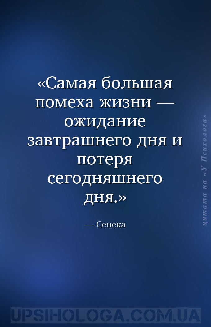 Самая большая помеха жизни — ожидание завтрашнего дня и потеря сегодняшнего... — Сенека