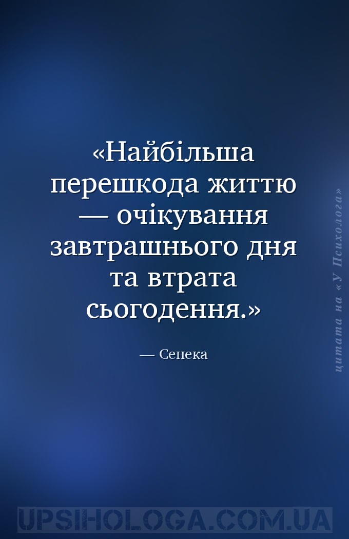 Найбільша перешкода життю — очікування завтрашнього дня та втрата сьогоденн... — Сенека