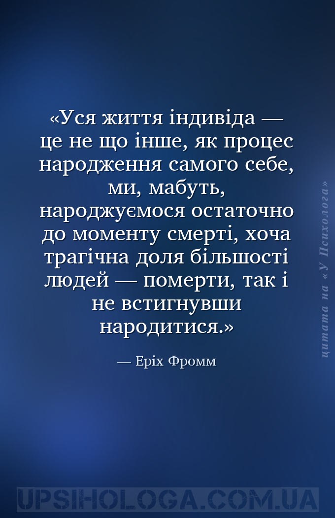 Уся життя індивіда — це не що інше, як процес народження самого себе, ми, м... — Еріх Фромм