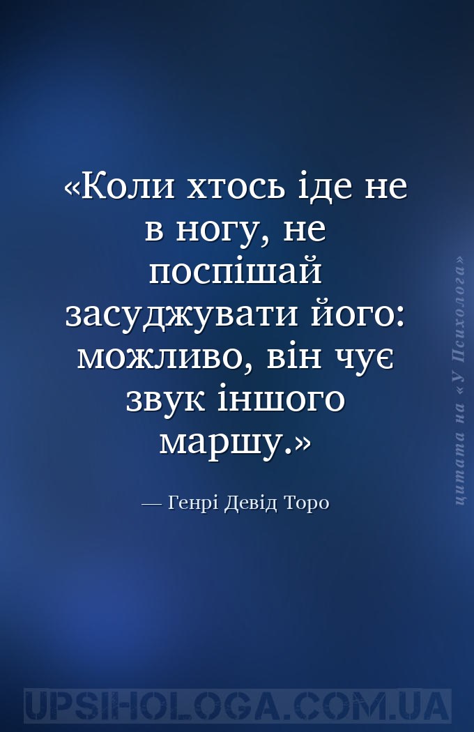 Коли хтось іде не в ногу, не поспішай засуджувати його: можливо, він чує зв... — Генрі Девід Торо