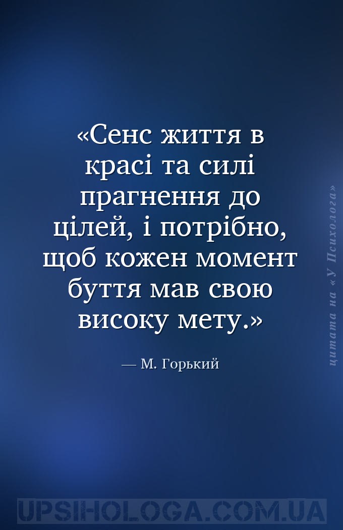 Сенс життя в красі та силі прагнення до цілей, і потрібно, щоб кожен момент... — М. Горький