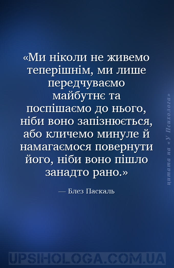 Ми ніколи не живемо теперішнім, ми лише передчуваємо майбутнє та поспішаємо... — Блез Паскаль